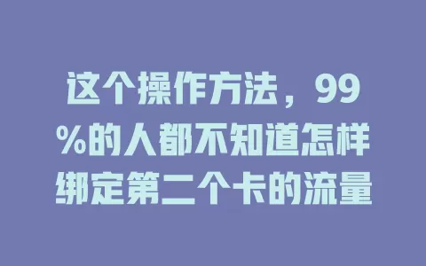 这个操作方法，99%的人都不知道怎样绑定第二个卡的流量