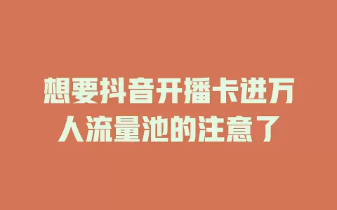 想要抖音开播卡进万人流量池的注意了