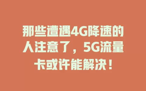 那些遭遇4G降速的人注意了，5G流量卡或许能解决！