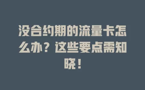 没合约期的流量卡怎么办？这些要点需知晓！