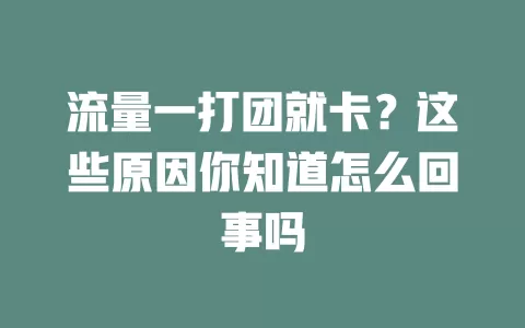 流量一打团就卡？这些原因你知道怎么回事吗