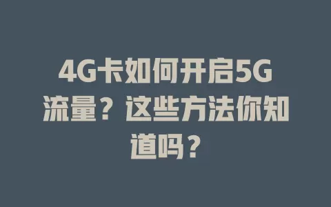 4G卡如何开启5G流量？这些方法你知道吗？