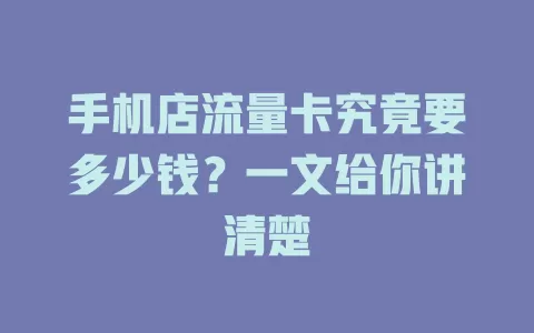 手机店流量卡究竟要多少钱？一文给你讲清楚