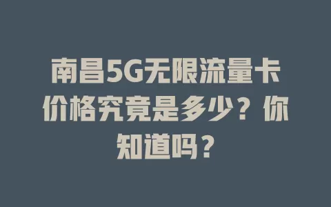 南昌5G无限流量卡价格究竟是多少？你知道吗？