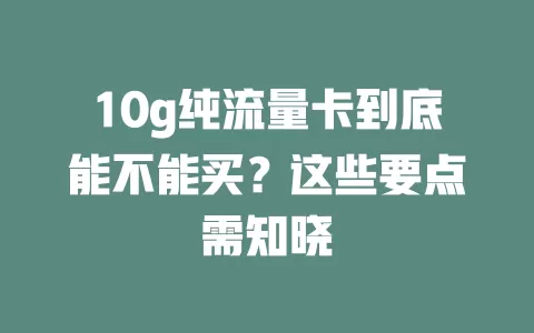 10g纯流量卡到底能不能买？这些要点需知晓