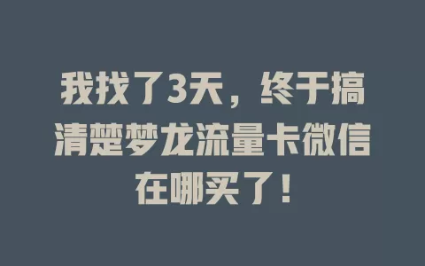 我找了3天，终于搞清楚梦龙流量卡微信在哪买了！