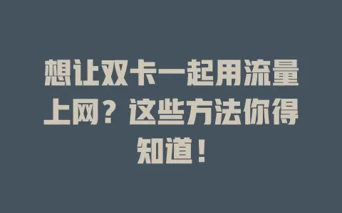 想让双卡一起用流量上网？这些方法你得知道！