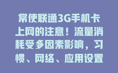 常使联通3G手机卡上网的注意！流量消耗受多因素影响，习惯、网络、应用设置等都有关，虽3G卡不一定费流量，但可通过多种方式控流，免花冤枉钱