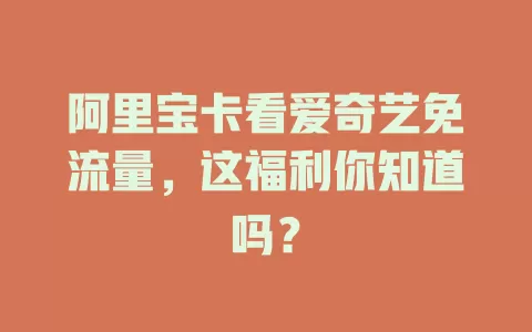 阿里宝卡看爱奇艺免流量，这福利你知道吗？