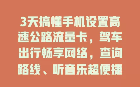 3天搞懂手机设置高速公路流量卡，驾车出行畅享网络，查询路线、听音乐超便捷，让出行更智能高效
