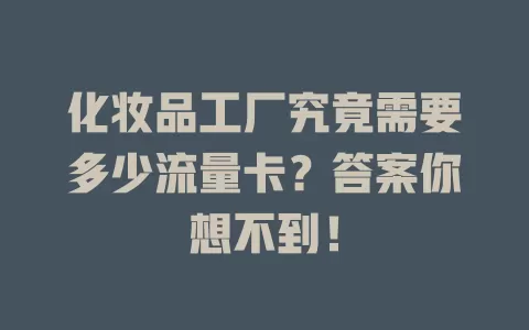 化妆品工厂究竟需要多少流量卡？答案你想不到！