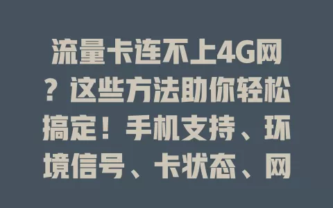 流量卡连不上4G网？这些方法助你轻松搞定！手机支持、环境信号、卡状态、网络设置都要留意，排查后仍不行就找运营商客服，掌握方法畅享高速4G网络