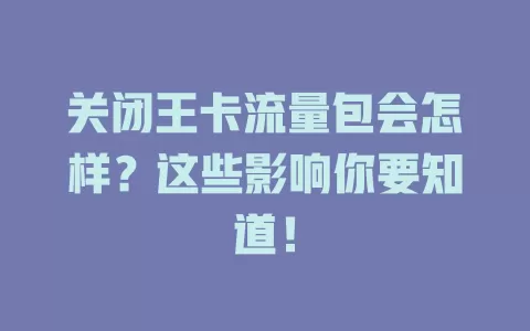 关闭王卡流量包会怎样？这些影响你要知道！