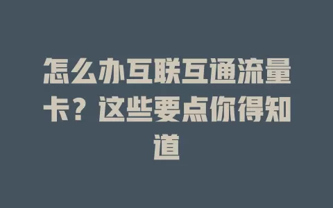 怎么办互联互通流量卡？这些要点你得知道