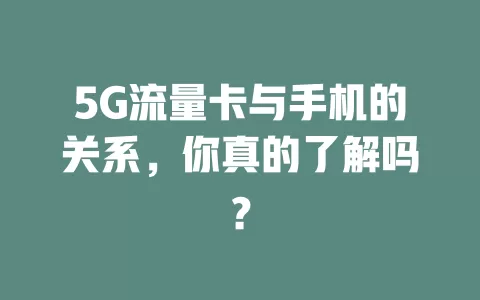 5G流量卡与手机的关系，你真的了解吗？