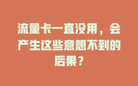 流量卡一直没用，会产生这些意想不到的后果？