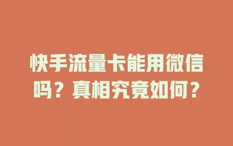 快手流量卡能用微信吗？真相究竟如何？