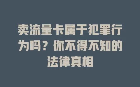 卖流量卡属于犯罪行为吗？你不得不知的法律真相
