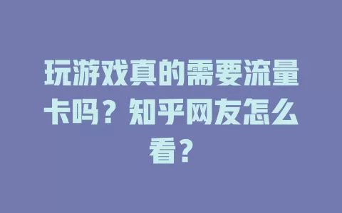 玩游戏真的需要流量卡吗？知乎网友怎么看？