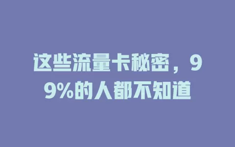 这些流量卡秘密，99%的人都不知道