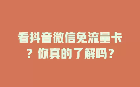 看抖音微信免流量卡？你真的了解吗？
