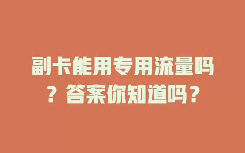 副卡能用专用流量吗？答案你知道吗？