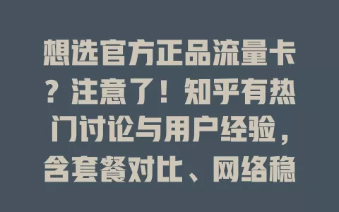 想选官方正品流量卡？注意了！知乎有热门讨论与用户经验，含套餐对比、网络稳定性及售后探讨，助你选到适合的卡