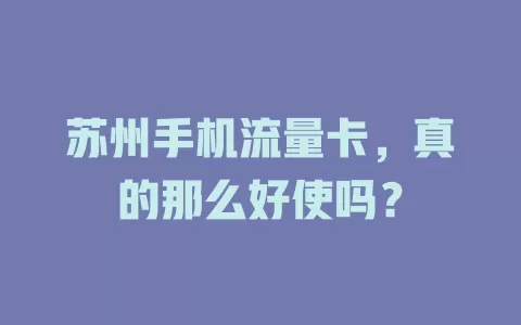 苏州手机流量卡，真的那么好使吗？