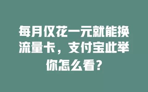 每月仅花一元就能换流量卡，支付宝此举你怎么看？