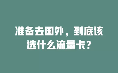 准备去国外，到底该选什么流量卡？