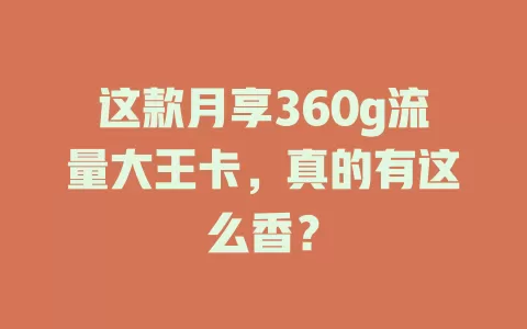这款月享360g流量大王卡，真的有这么香？