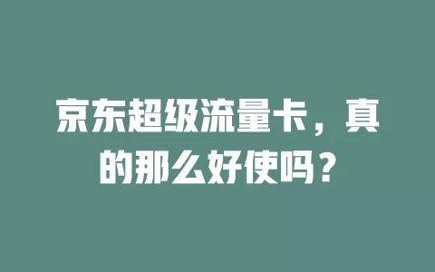 京东超级流量卡，真的那么好使吗？