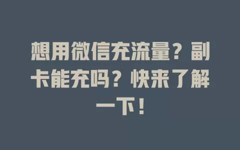 想用微信充流量？副卡能充吗？快来了解一下！