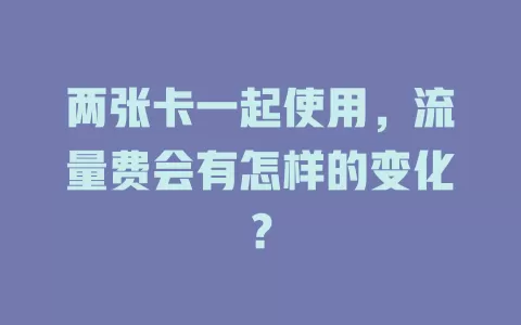 两张卡一起使用，流量费会有怎样的变化？