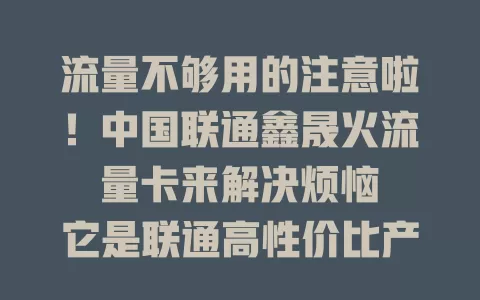 流量不够用的注意啦！中国联通鑫晟火流量卡来解决烦恼

它是联通高性价比产品，有丰富套餐，网络覆盖广，使用便捷，支持多设备，能让你告别流量困扰，畅享全新上网体验