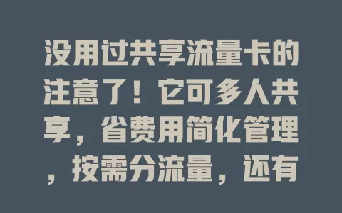 没用过共享流量卡的注意了！它可多人共享，省费用简化管理，按需分流量，还有便捷管理体验，超值得关注！