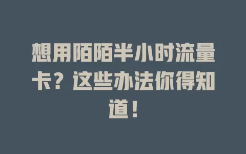 想用陌陌半小时流量卡？这些办法你得知道！