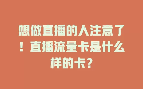 想做直播的人注意了！直播流量卡是什么样的卡？