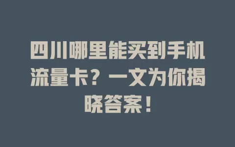 四川哪里能买到手机流量卡？一文为你揭晓答案！