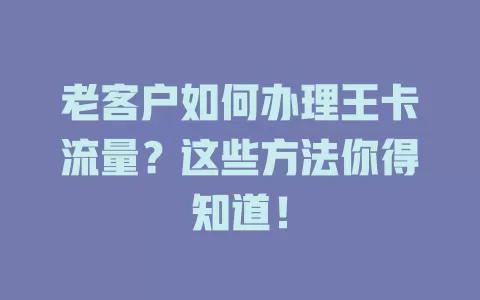 老客户如何办理王卡流量？这些方法你得知道！