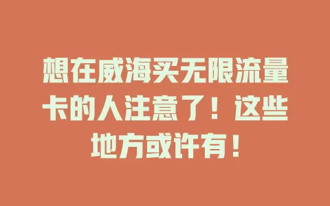 想在威海买无限流量卡的人注意了！这些地方或许有！