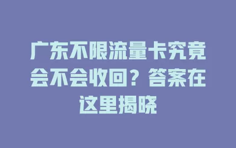 广东不限流量卡究竟会不会收回？答案在这里揭晓