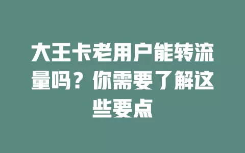 大王卡老用户能转流量吗？你需要了解这些要点