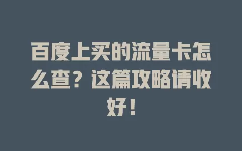 百度上买的流量卡怎么查？这篇攻略请收好！