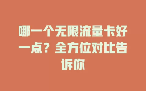 哪一个无限流量卡好一点？全方位对比告诉你