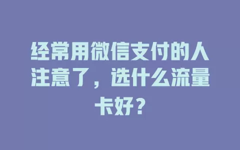 经常用微信支付的人注意了，选什么流量卡好？