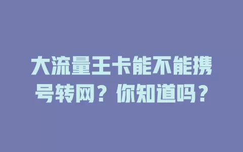 大流量王卡能不能携号转网？你知道吗？