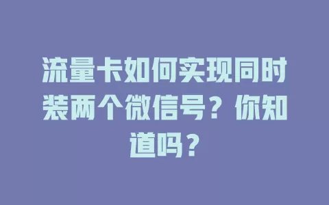 流量卡如何实现同时装两个微信号？你知道吗？