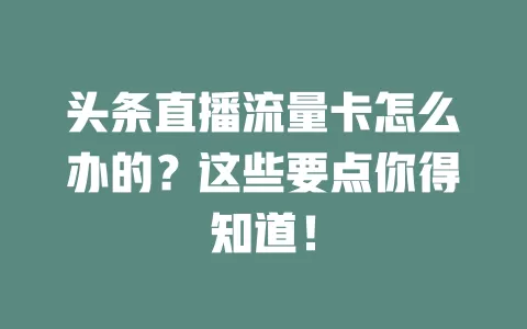头条直播流量卡怎么办的？这些要点你得知道！
