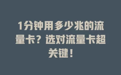 1分钟用多少兆的流量卡？选对流量卡超关键！